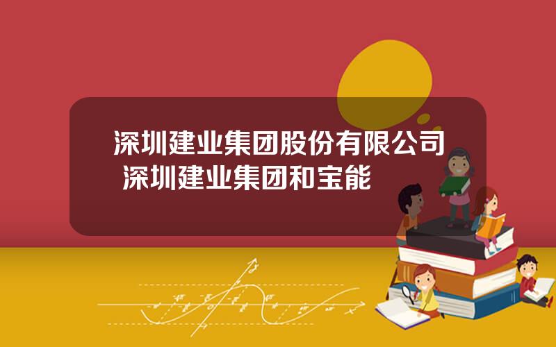 深圳建业集团股份有限公司 深圳建业集团和宝能
